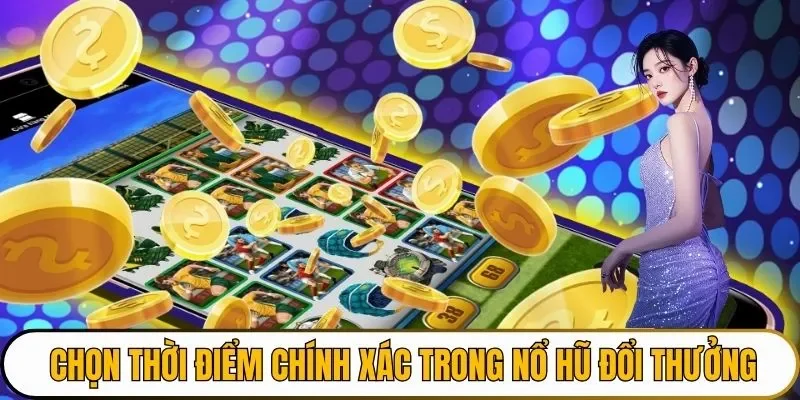 Chọn thời điểm chính xác trong Nổ hũ đổi thưởng