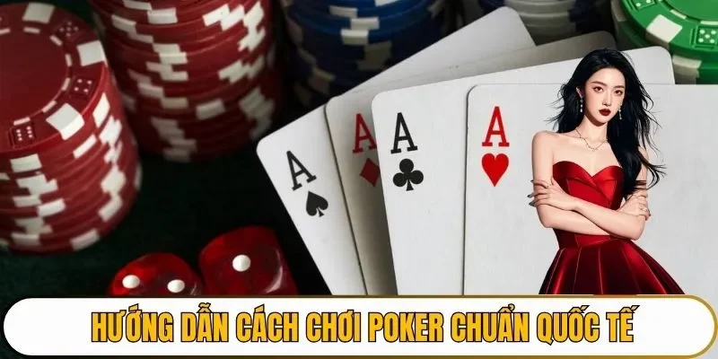 Hướng dẫn cách chơi Poker chuẩn quốc tế