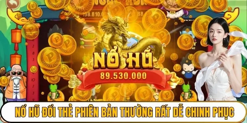 Nổ hũ đổi thẻ phiên bản thường rất dễ chinh phục