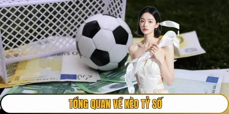 Tổng quan đôi nét chính về kèo tỷ số